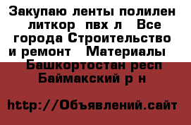 Закупаю ленты полилен, литкор, пвх-л - Все города Строительство и ремонт » Материалы   . Башкортостан респ.,Баймакский р-н